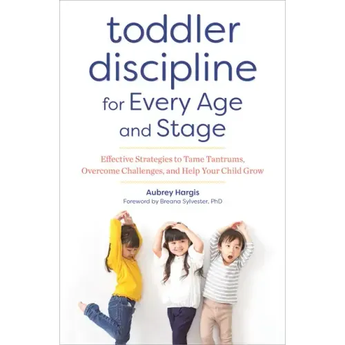 Toddler Discipline for Every Age and Stage: Effective Strategies to Tame Tantrums, Overcome Challenges, and Help Your Child Grow