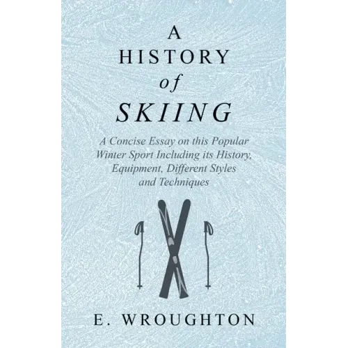 A History of Skiing - A Concise Essay on this Popular Winter Sport Including its History, Equipment, Different Styles and Techniques