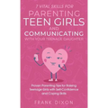 7 Vital Skills for Parenting Teen Girls and Communicating with Your Teenage Daughter: Proven Parenting Tips for Raising Teenage Girls with Self-Confid