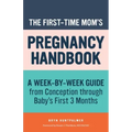 The First-Time Mom's Pregnancy Handbook: A Week-By-Week Guide from Conception Through Baby's First 3 Months