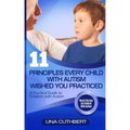 Children with Autism: 11 Principles Every Child with Autism Wished You Practiced: A Parents Guide to Raising a Child with Autism