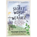 The Secret World of Weather: How to Read Signs in Every Cloud, Breeze, Hill, Street, Plant, Animal, and Dewdrop