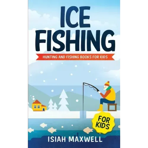 Ice Fishing for Kids: Hunting and Fishing Books for Kids