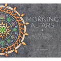 Morning Altars: A 7-Step Practice to Nourish Your Spirit Through Nature, Art, and Ritual