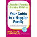 Liberated Parents, Liberated Children: Your Guide to a Happier Family