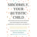 Sincerely, Your Autistic Child: What People on the Autism Spectrum Wish Their Parents Knew about Growing Up, Acceptance, and Identity