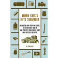 When Crisis Hits Suburbia: A Modern-Day Prepping Guide to Effectively Bug in and Protect Your Family Home in a Societal Collapse