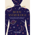 Body Astrology: A Cosmic Guide to Health, Healing, and Harnessing the Power of the Planets