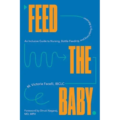Feed the Baby: An Inclusive Guide to Nursing, Bottle-Feeding, and Everything in Between