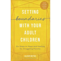 Setting Boundaries with Your Adult Children: Six Steps to Hope and Healing for Struggling Parents