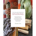Healing Power of Smudging: Cleansing Rituals to Purify Your Home, Attract Positive Energy and Bring Peace Into Your Life