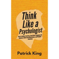 Think Like a Psychologist: How to Analyze Emotions, Read Body Language and Behavior, Understand Motivations, and Decipher Intentions