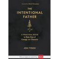 The Intentional Father: A Practical Guide to Raise Sons of Courage and Character