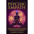 Psychic Empath: Secrets of Psychics and Empaths and a Guide to Developing Abilities Such as Intuition, Clairvoyance, Telepathy, Aura Reading, Healing