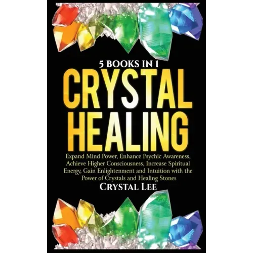 Crystal Healing: 5 Books in 1: Expand Mind Power, Enhance Psychic Awareness, Achieve Higher Consciousness, Increase Spiritual Energy, G