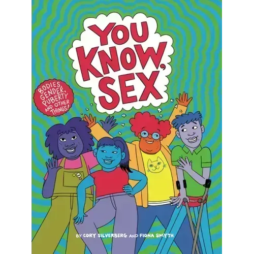 You Know, Sex: Bodies, Gender, Puberty, and Other Things