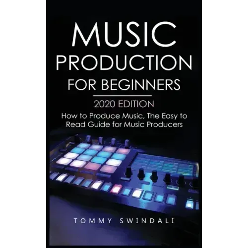 Music Production For Beginners 2020 Edition: How to Produce Music, The Easy to Read Guide for Music Producers