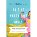Raising Worry-Free Girls: Helping Your Daughter Feel Braver, Stronger, and Smarter in an Anxious World