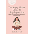 The Angry Mom's Guide to Self-Regulation: A Mind-Body Approach to Managing Your Emotions