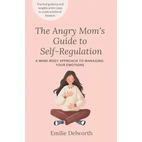The Angry Mom's Guide to Self-Regulation: A Mind-Body Approach to Managing Your Emotions