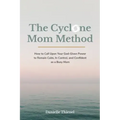 The Cyclone Mom Method- How to Call Upon Your God-Given Power to Remain Calm, In Control, and Confident as a Busy Mom