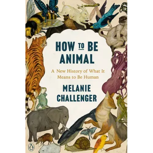 How to Be Animal: A New History of What It Means to Be Human