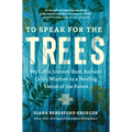To Speak for the Trees: My Life's Journey from Ancient Celtic Wisdom to a Healing Vision of the Forest