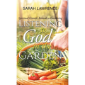 Listening to God in the Garden: Spiritual Growth Related to Gardening - Hardcover