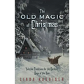 The Old Magic of Christmas: Yuletide Traditions for the Darkest Days of the Year