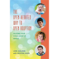The Open-Hearted Way to Open Adoption: Helping Your Child Grow Up Whole
