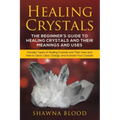 Healing Crystals: The Beginner's Guide to Healing Crystals and Their Meanings and Uses: Includes Types of Healing Crystals and Their Use