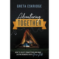 Adventuring Together: How to Create Connections and Make Lasting Memories with Your Kids