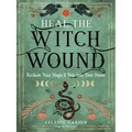 Heal the Witch Wound: Reclaim Your Magic and Step Into Your Power