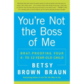 You're Not the Boss of Me: Brat-Proofing Your Four- To Twelve-Year-Old Child