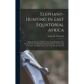 Elephant-Hunting in East Equatorial Africa: Being an Account of Three Years' Ivory-Hunting Under Mount Kenia and Among the Ndorobo Savages of the Loro
