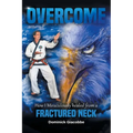 Overcome: How I Miraculously Healed from a Fractured Neck