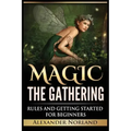 Magic The Gathering: Rules and Getting Started For Beginners: Rules and Getting Started For Beginners (MTG, Strategies, Deck Building, Rules)