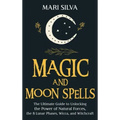 Magic and Moon Spells: The Ultimate Guide to Unlocking the Power of Natural Forces, the 8 Lunar Phases, Wicca, and Witchcraft