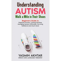 Understanding AUTISM, Walk A Mile in Their Shoes: Beginners Guide to: Diagnosis Process, Creating Routines, Managing Sensory Difficulties, Surviving M