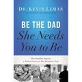 Be the Dad She Needs You to Be: The Indelible Imprint a Father Leaves on His Daughter's Life