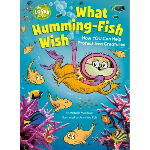 What Humming-Fish Wish: How You Can Help Protect Sea Creatures: A Dr. Seuss's the Lorax Nonfiction Book