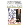 How to Raise a Healthy Child in Spite of Your Doctor: One of America's Leading Pediatricians Puts Parents Back in Control of Their Children's Health