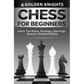 Chess For Beginners - Learn The Rules, Strategy, Openings, Queen's Gambit And More (Chess Mastery For Beginners Book 1)