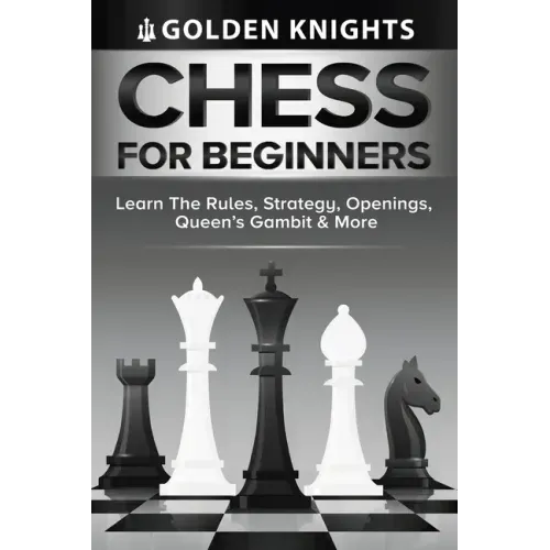 Chess For Beginners - Learn The Rules, Strategy, Openings, Queen's Gambit And More (Chess Mastery For Beginners Book 1)
