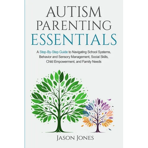 Autism Parenting Essentials: A Step-By-Step Guide to Navigating Schools Systems, Behavior and Sensory Management, Social Skills, Child Empowerment,