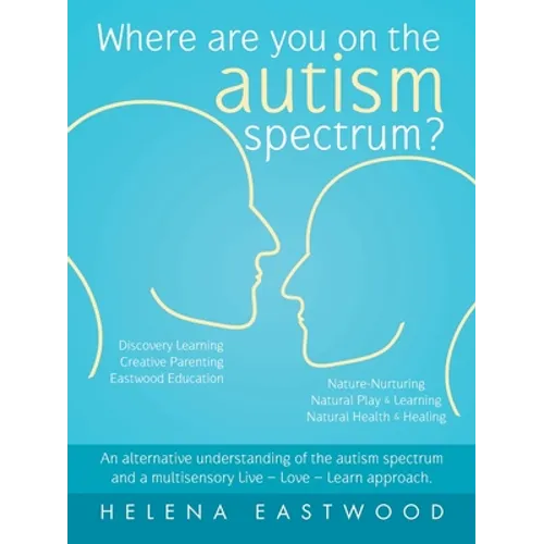 Where Are You on the Autism Spectrum?: An Alternative Understanding of the Autism Spectrum and a Multisensory Live - Love - Learn Approach.