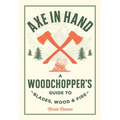 Axe in Hand: A Woodchopper's Guide to Blades, Wood, and Fire