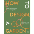 How to Design a Garden: Create and Maintain Your Dream Garden