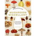Mushroom Miscellany: An Illustrated Guide Featuring Fun Facts, Mushroom Profiles, Recipes & More