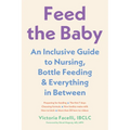 Feed the Baby: An Inclusive Guide to Nursing, Bottle-Feeding, and Everything in Between
